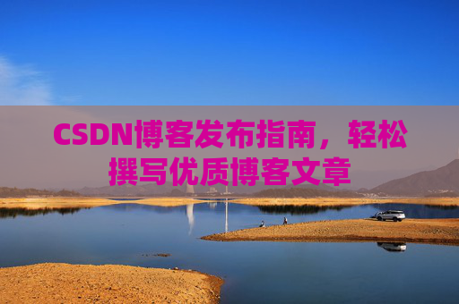 CSDN博客发布指南，轻松撰写优质博客文章