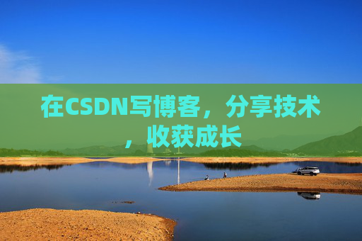 在CSDN写博客,分享技术,收获成长